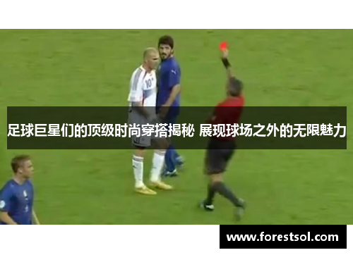 足球巨星们的顶级时尚穿搭揭秘 展现球场之外的无限魅力