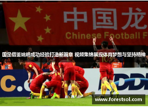 国足借鉴姚明成功经验打造新篇章 视频集锦展现体育梦想与坚持精神