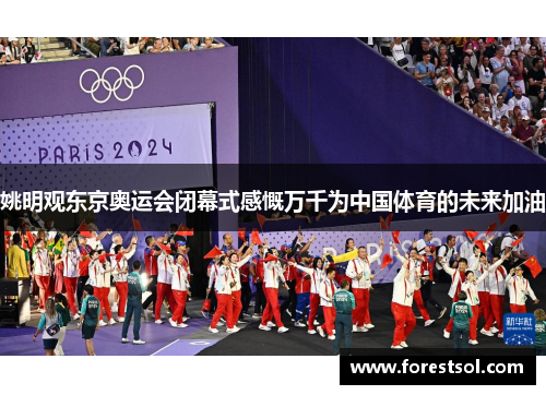 姚明观东京奥运会闭幕式感慨万千为中国体育的未来加油