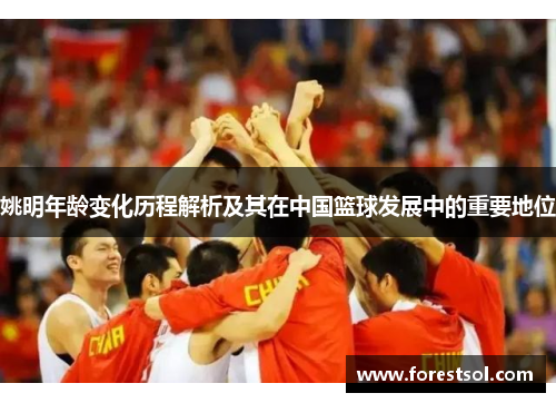 姚明年龄变化历程解析及其在中国篮球发展中的重要地位