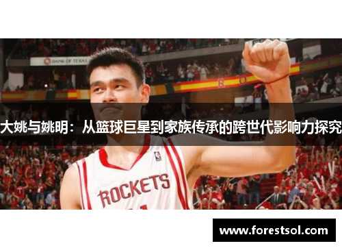 大姚与姚明：从篮球巨星到家族传承的跨世代影响力探究