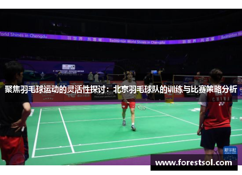 聚焦羽毛球运动的灵活性探讨：北京羽毛球队的训练与比赛策略分析