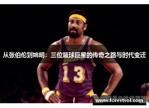 从张伯伦到姚明：三位篮球巨星的传奇之路与时代变迁