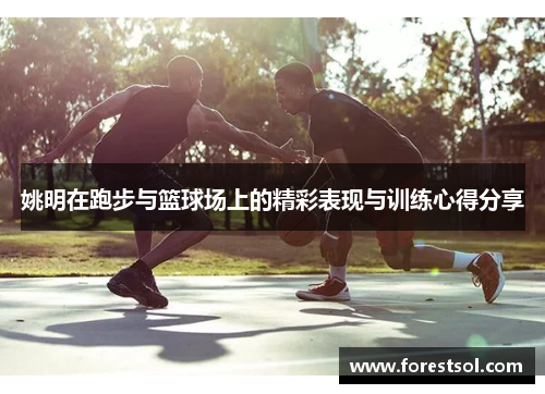 姚明在跑步与篮球场上的精彩表现与训练心得分享