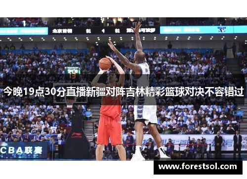 今晚19点30分直播新疆对阵吉林精彩篮球对决不容错过