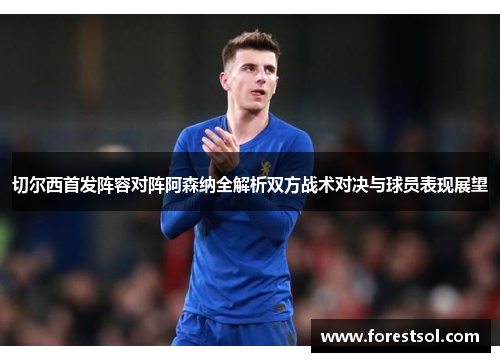 切尔西首发阵容对阵阿森纳全解析双方战术对决与球员表现展望