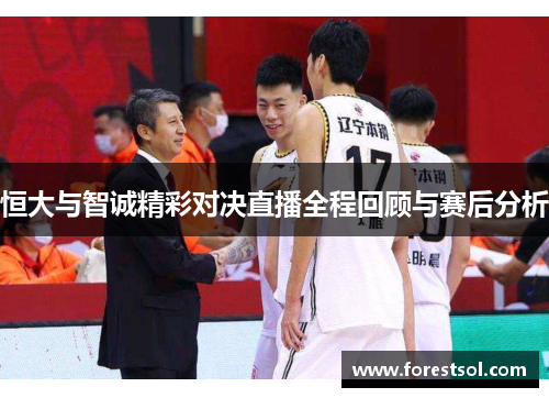 恒大与智诚精彩对决直播全程回顾与赛后分析