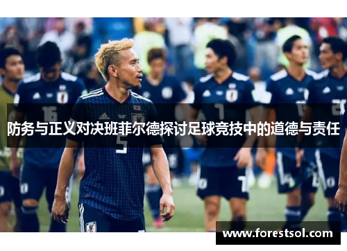 防务与正义对决班菲尔德探讨足球竞技中的道德与责任